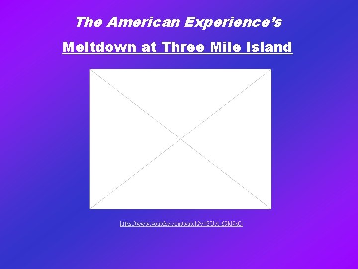 The American Experience’s Meltdown at Three Mile Island https: //www. youtube. com/watch? v=SUct_69 k.