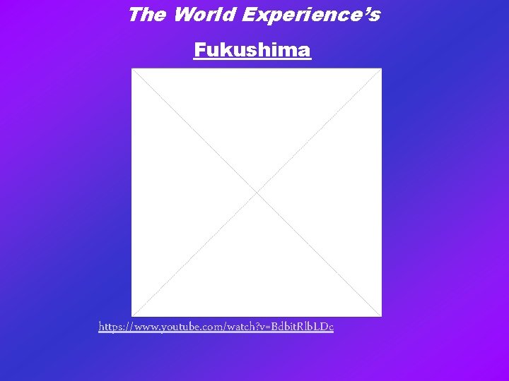 The World Experience’s Fukushima https: //www. youtube. com/watch? v=Bdbit. Rlb. LDc 