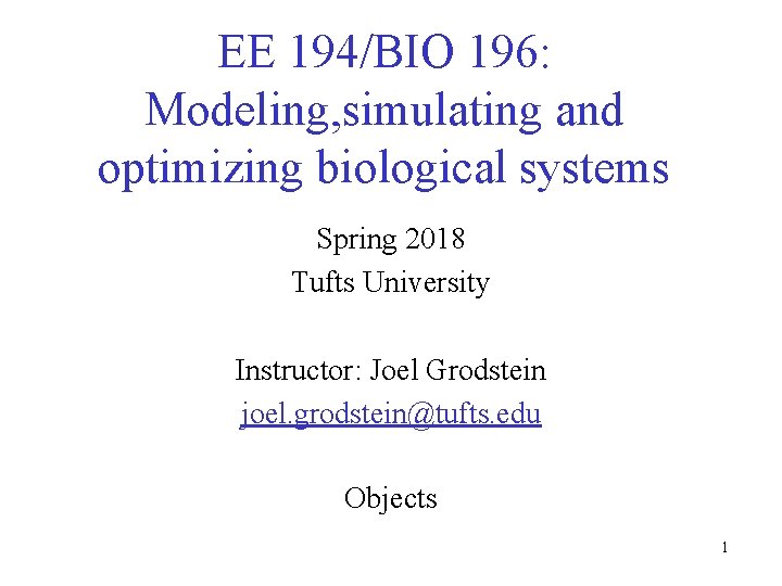 EE 194/BIO 196: Modeling, simulating and optimizing biological systems Spring 2018 Tufts University Instructor: