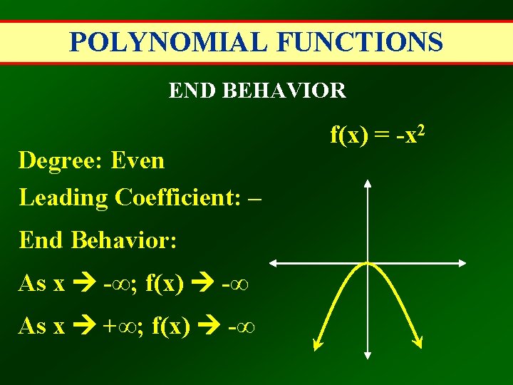 POLYNOMIAL FUNCTIONS END BEHAVIOR Degree: Even Leading Coefficient: – End Behavior: As x -∞;