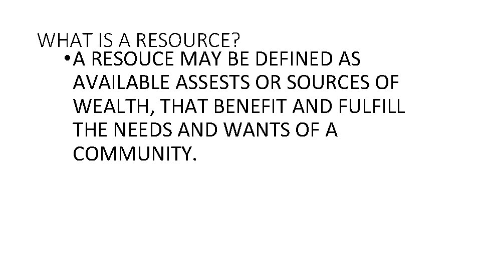 WHAT IS A RESOURCE? • A RESOUCE MAY BE DEFINED AS AVAILABLE ASSESTS OR