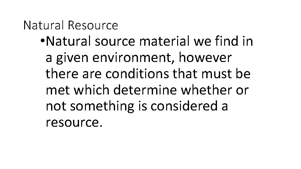 Natural Resource • Natural source material we find in a given environment, however there