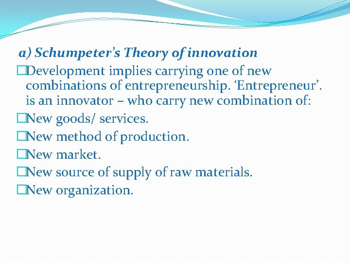 a) Schumpeter’s Theory of innovation �Development implies carrying one of new combinations of entrepreneurship.