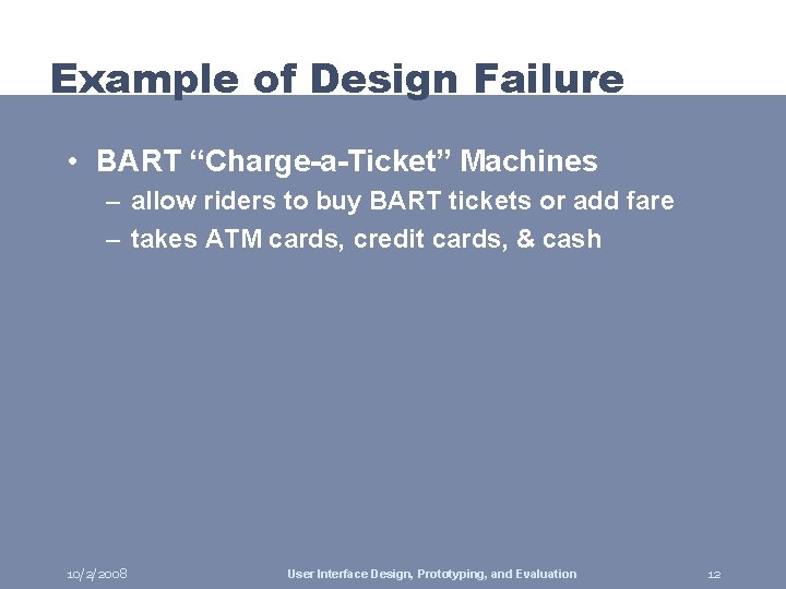 Example of Design Failure • BART “Charge-a-Ticket” Machines – allow riders to buy BART