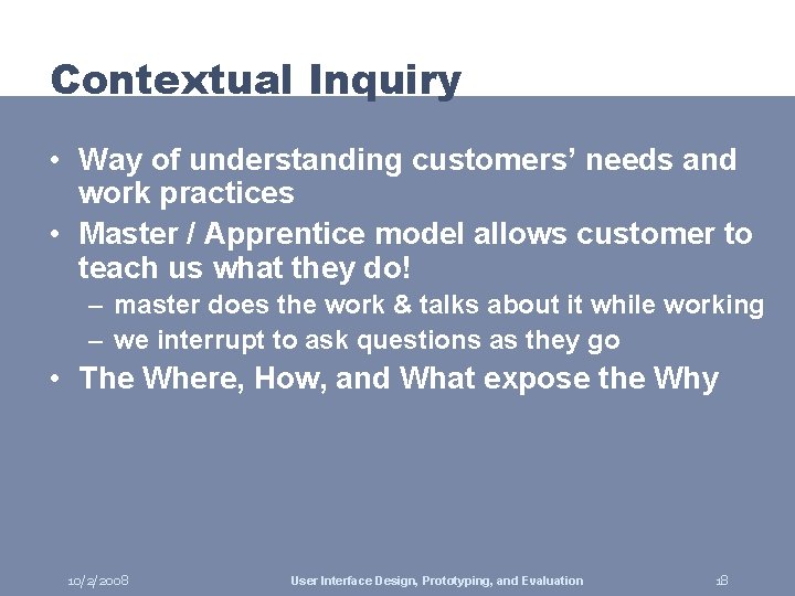 Contextual Inquiry • Way of understanding customers’ needs and work practices • Master /