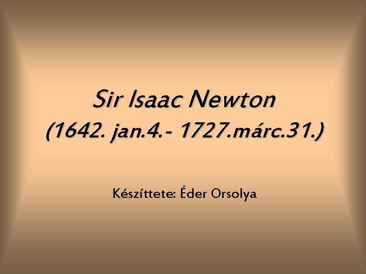 Sir Isaac Newton (1642. jan. 4. - 1727. márc. 31. ) Készíttete: Éder Orsolya