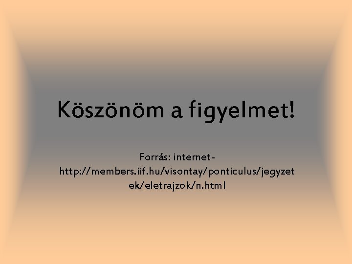 Köszönöm a figyelmet! Forrás: internethttp: //members. iif. hu/visontay/ponticulus/jegyzet ek/eletrajzok/n. html 