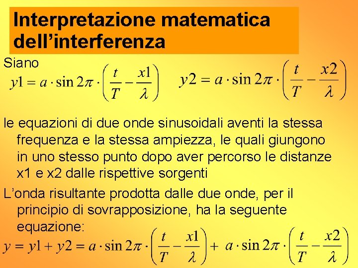 Interpretazione matematica dell’interferenza Siano le equazioni di due onde sinusoidali aventi la stessa frequenza