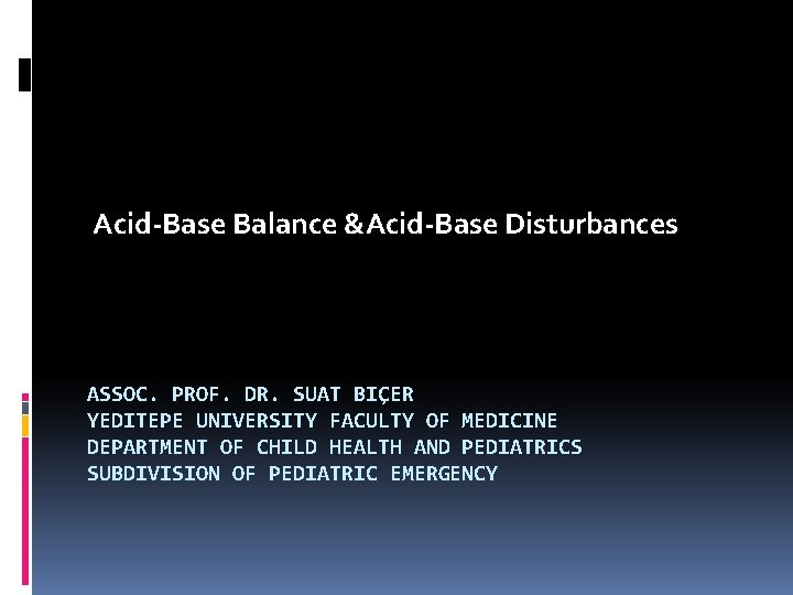 Acid-Base Balance &Acid-Base Disturbances ASSOC. PROF. DR. SUAT BIÇER YEDITEPE UNIVERSITY FACULTY OF MEDICINE