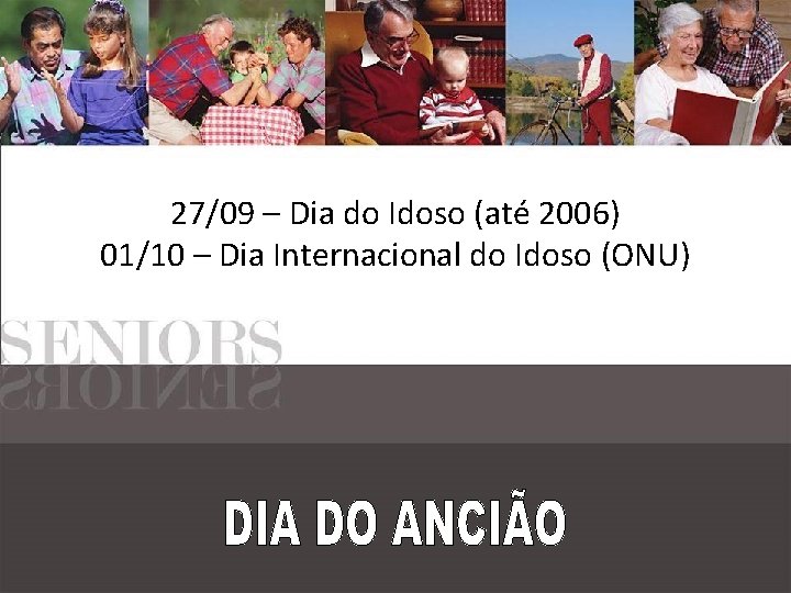 27/09 – Dia do Idoso (até 2006) 01/10 – Dia Internacional do Idoso (ONU)