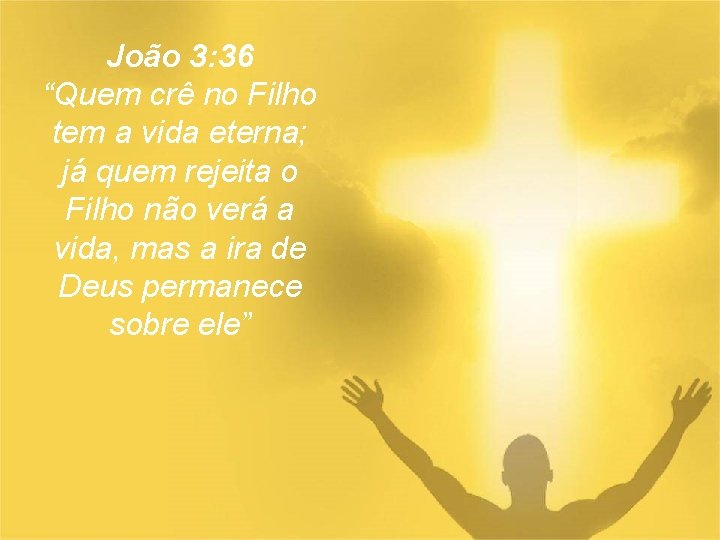 João 3: 36 “Quem crê no Filho tem a vida eterna; já quem rejeita