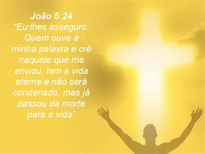 João 5: 24 “Eu lhes asseguro: Quem ouve a minha palavra e crê naquele