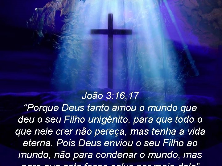 João 3: 16, 17 “Porque Deus tanto amou o mundo que deu o seu