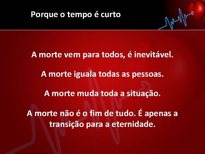 Porque o tempo é curto A morte vem para todos, é inevitável. A morte