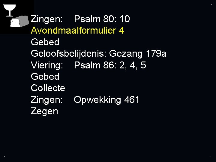 . . Zingen: Psalm 80: 10 Avondmaalformulier 4 Gebed Geloofsbelijdenis: Gezang 179 a Viering: