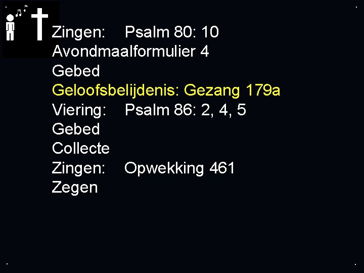 . . Zingen: Psalm 80: 10 Avondmaalformulier 4 Gebed Geloofsbelijdenis: Gezang 179 a Viering: