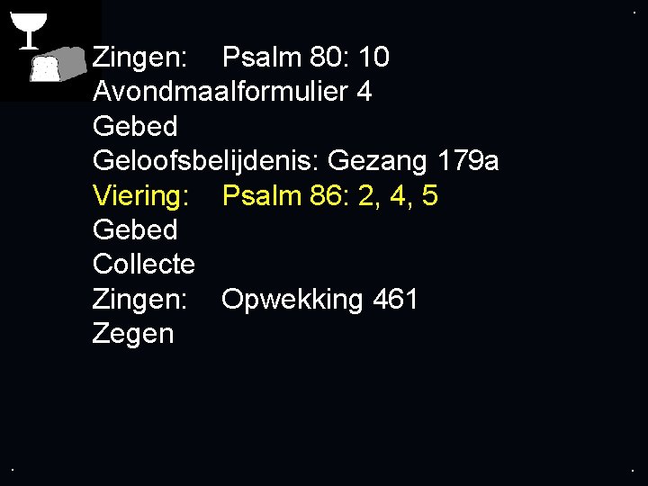 . . Zingen: Psalm 80: 10 Avondmaalformulier 4 Gebed Geloofsbelijdenis: Gezang 179 a Viering: