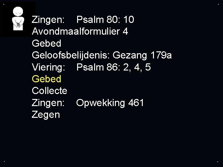 . . Zingen: Psalm 80: 10 Avondmaalformulier 4 Gebed Geloofsbelijdenis: Gezang 179 a Viering: