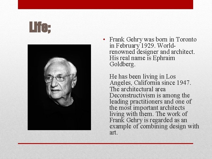 Life; • Frank Gehry was born in Toronto in February 1929. World renowned designer