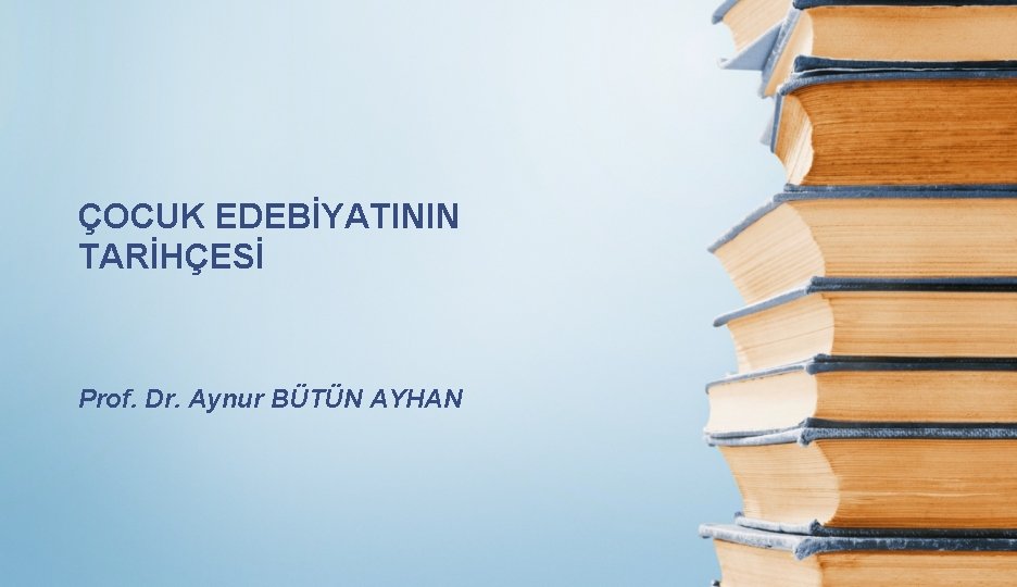 ÇOCUK EDEBİYATININ TARİHÇESİ Prof. Dr. Aynur BÜTÜN AYHAN 