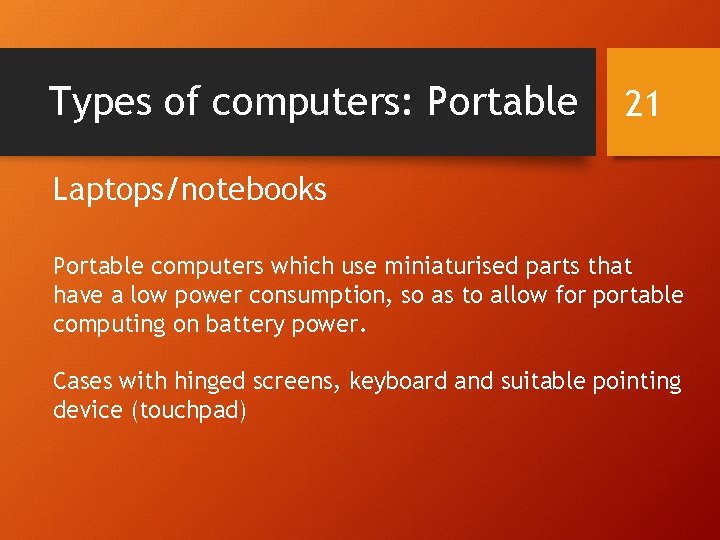 Types of computers: Portable 21 Laptops/notebooks Portable computers which use miniaturised parts that have