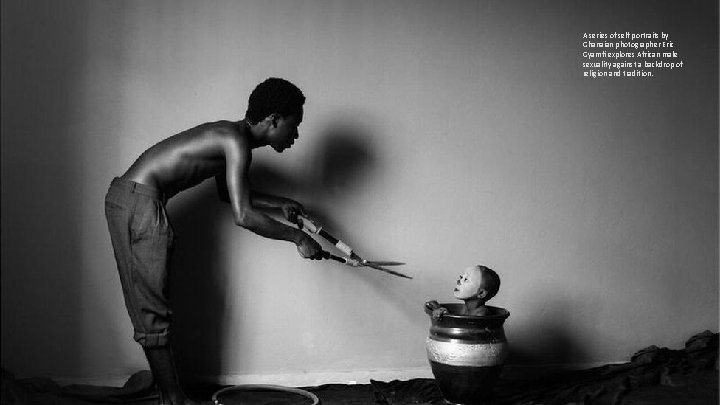 A series of self portraits by Ghanaian photographer Eric Gyamfi explores African male sexuality