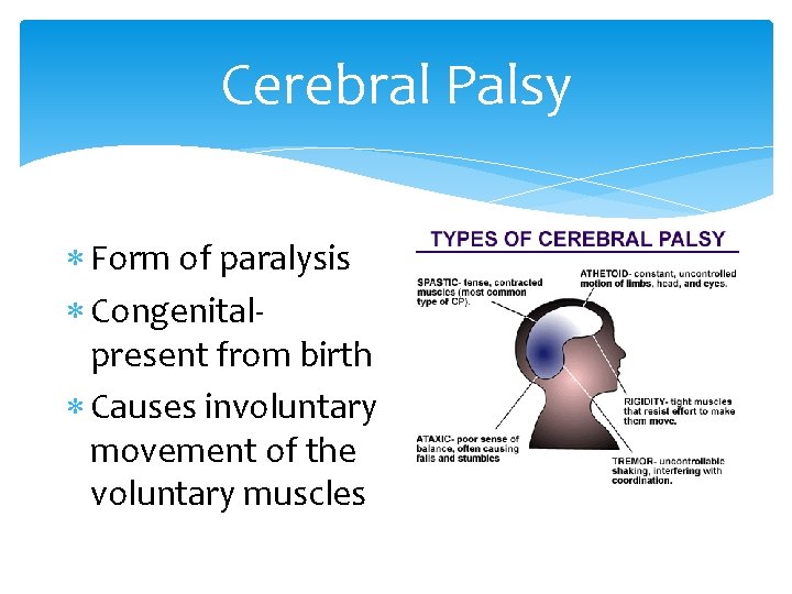 Cerebral Palsy Form of paralysis Congenitalpresent from birth Causes involuntary movement of the voluntary