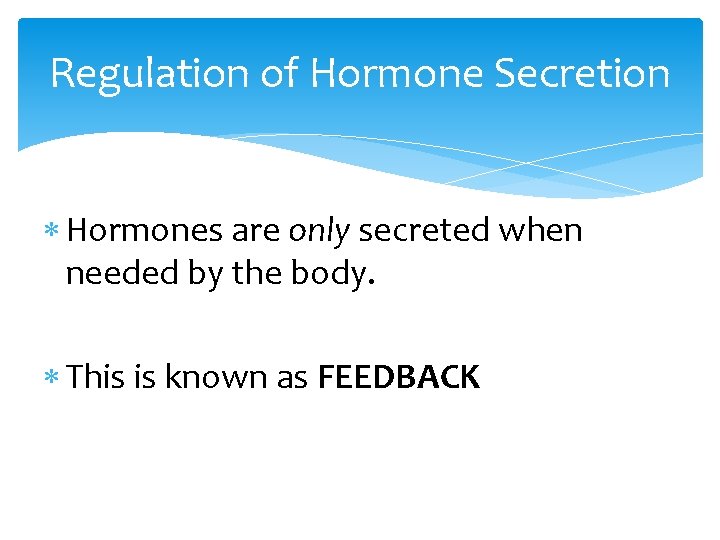 Regulation of Hormone Secretion Hormones are only secreted when needed by the body. This