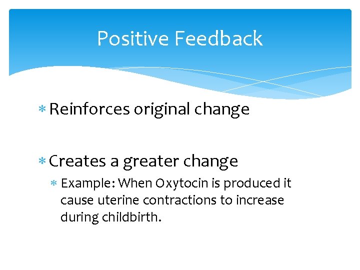 Positive Feedback Reinforces original change Creates a greater change Example: When Oxytocin is produced