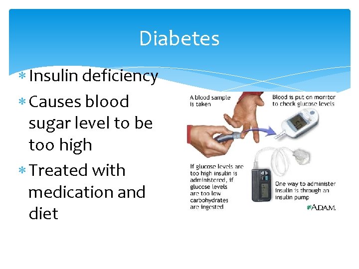 Diabetes Insulin deficiency Causes blood sugar level to be too high Treated with medication