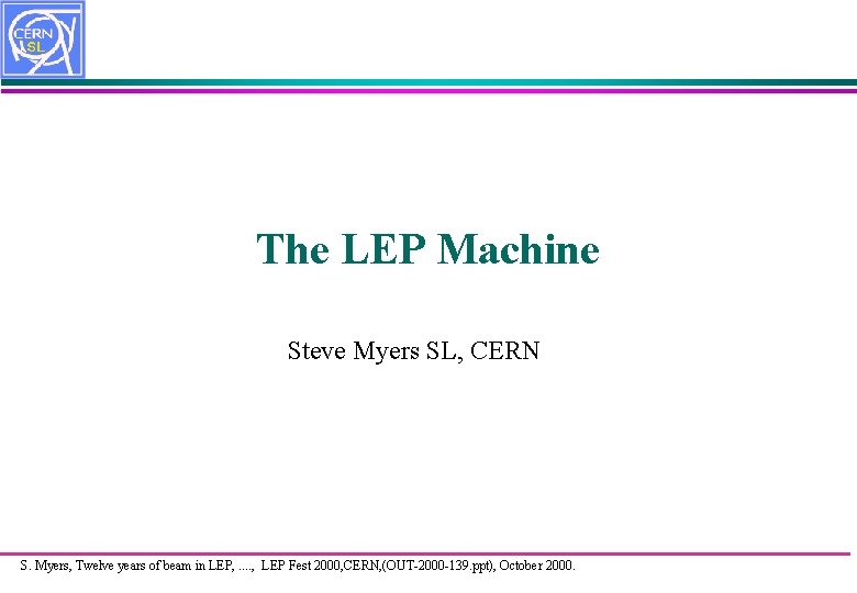 The LEP Machine Steve Myers SL, CERN S. Myers, Twelve years of beam in
