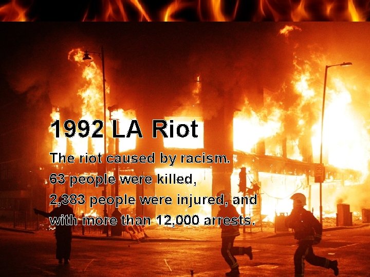 1992 LA Riot The riot caused by racism. 63 people were killed, 2, 383