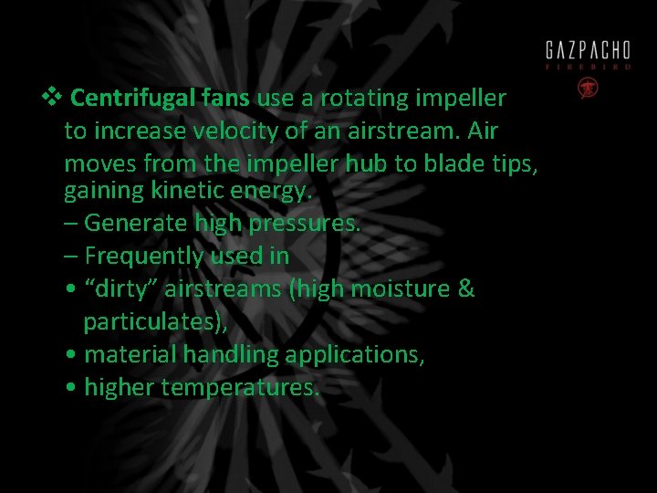 v Centrifugal fans use a rotating impeller to increase velocity of an airstream. Air