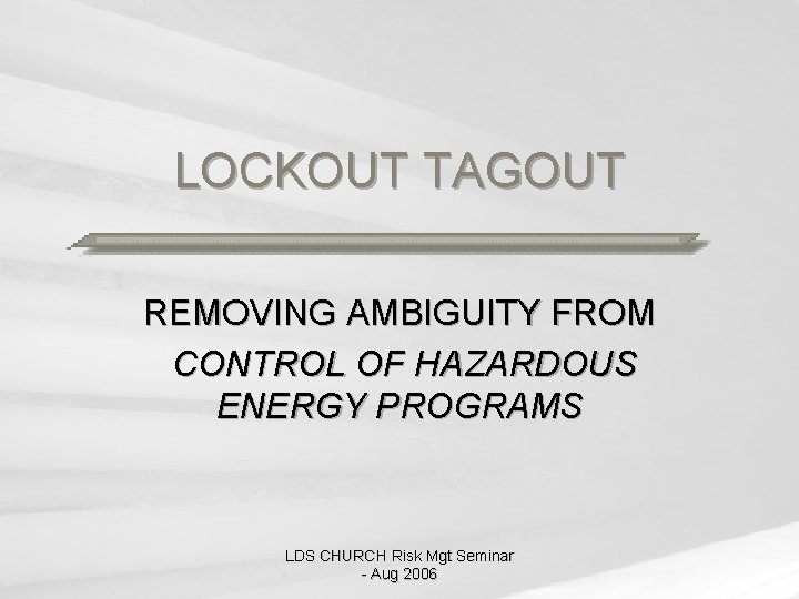 LOCKOUT TAGOUT REMOVING AMBIGUITY FROM CONTROL OF HAZARDOUS ENERGY PROGRAMS LDS CHURCH Risk Mgt