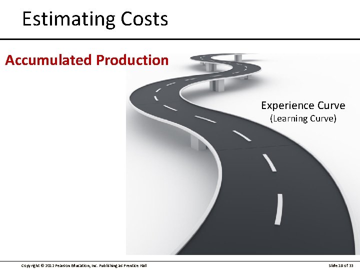 Estimating Costs Accumulated Production Experience Curve (Learning Curve) Copyright © 2012 Pearson Education, Inc.