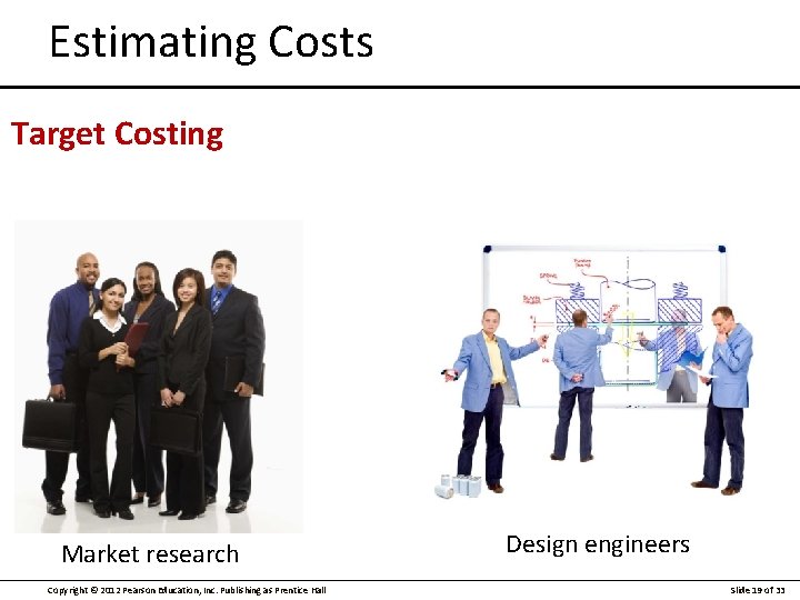 Estimating Costs Target Costing Market research Copyright © 2012 Pearson Education, Inc. Publishing as