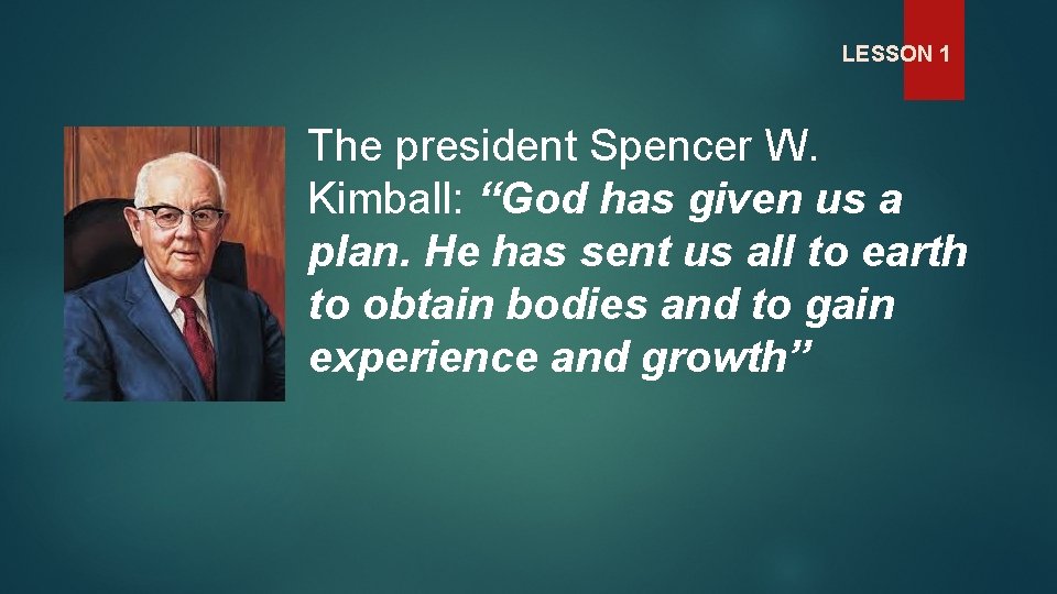 LESSON 1 The president Spencer W. Kimball: “God has given us a plan. He