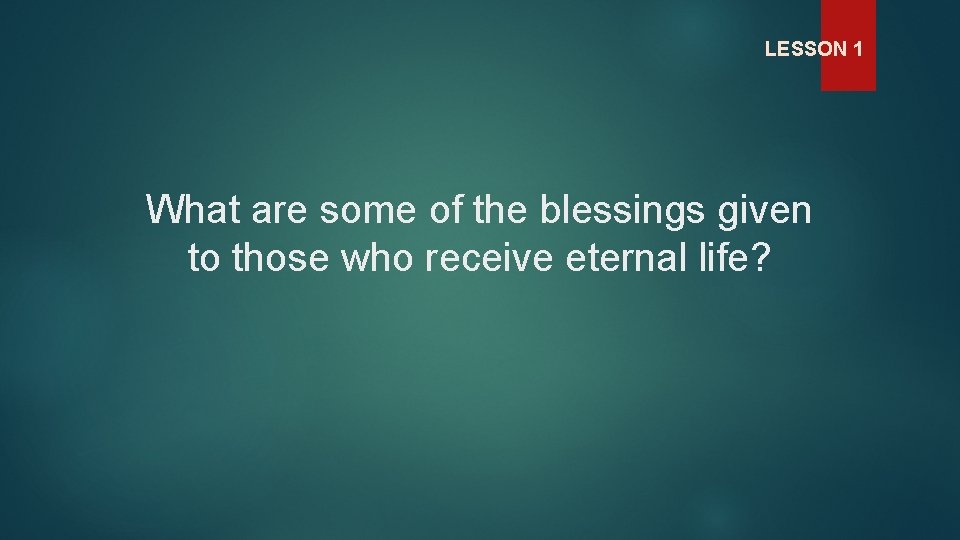 LESSON 1 What are some of the blessings given to those who receive eternal