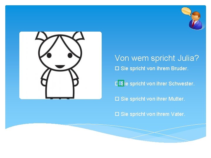 Von wem spricht Julia? Sie spricht von ihrem Bruder. � Sie spricht von ihrer