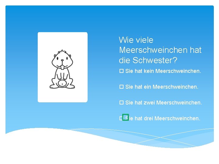 Wie viele Meerschweinchen hat die Schwester? Sie hat kein Meerschweinchen. Sie hat zwei Meerschweinchen.