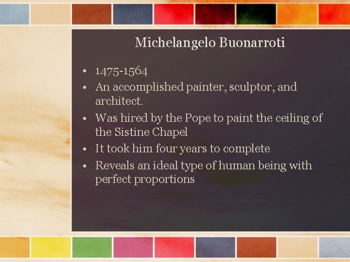Michelangelo Buonarroti • 1475 -1564 • An accomplished painter, sculptor, and architect. • Was