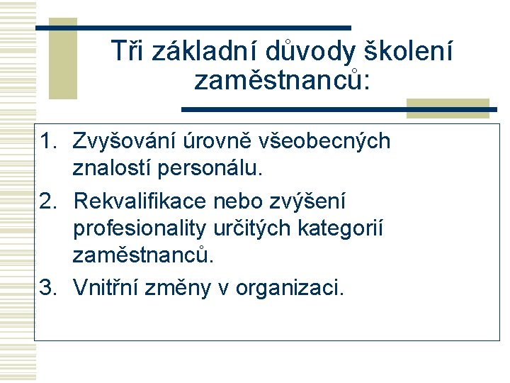 Tři základní důvody školení zaměstnanců: 1. Zvyšování úrovně všeobecných znalostí personálu. 2. Rekvalifikace nebo