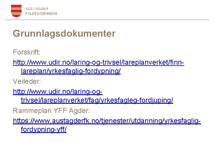 Grunnlagsdokumenter Forskrift: http: //www. udir. no/laring-og-trivsel/lareplanverket/finnlareplan/yrkesfaglig-fordypning/ Veileder: http: //www. udir. no/laring-ogtrivsel/lareplanverket/fag/yrkesfagleg-fordjuping/ Rammeplan YFF Agder: