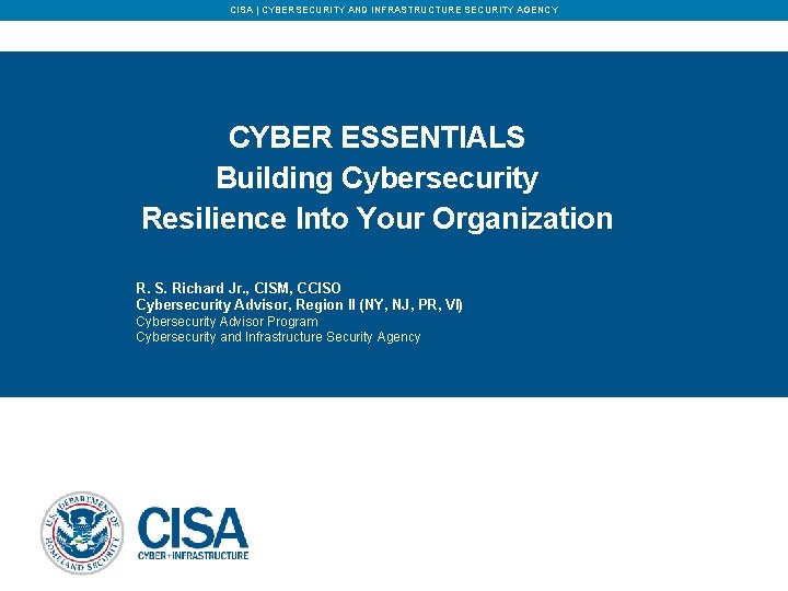 CISA | CYBERSECURITY AND INFRASTRUCTURE SECURITY AGENCY CYBER ESSENTIALS Building Cybersecurity Resilience Into Your