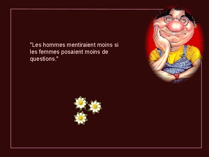 "Les hommes mentiraient moins si les femmes posaient moins de questions. " 