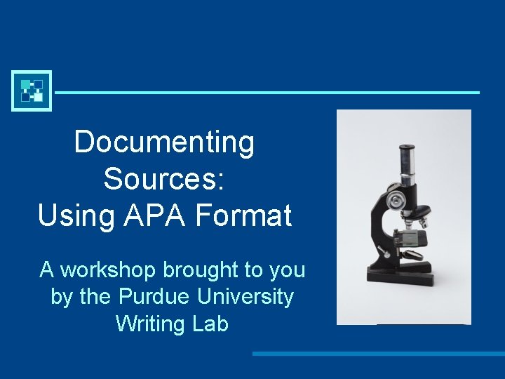 Documenting Sources: Using APA Format A workshop brought to you by the Purdue University