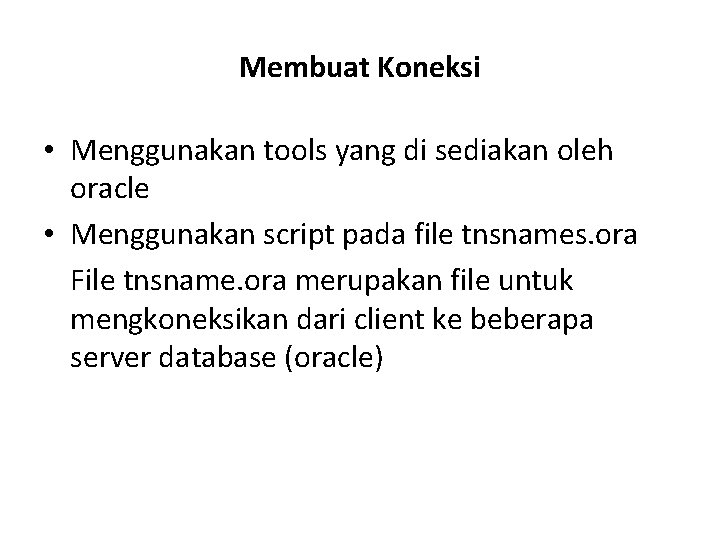 Membuat Koneksi • Menggunakan tools yang di sediakan oleh oracle • Menggunakan script pada