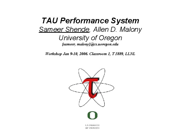 TAU Performance System Sameer Shende, Allen D. Malony University of Oregon {sameer, malony}@cs. uoregon.