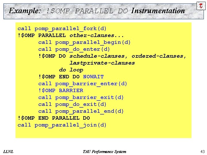 Example: !$OMP PARALLEL DO Instrumentation call pomp_parallel_fork(d) !$OMP PARALLEL DO other-clauses. . . call