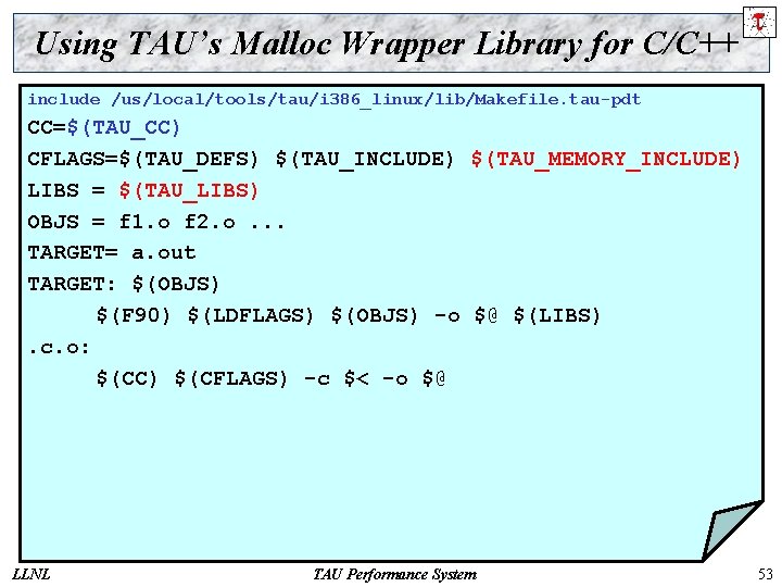 Using TAU’s Malloc Wrapper Library for C/C++ include /us/local/tools/tau/i 386_linux/lib/Makefile. tau-pdt CC=$(TAU_CC) CFLAGS=$(TAU_DEFS) $(TAU_INCLUDE)